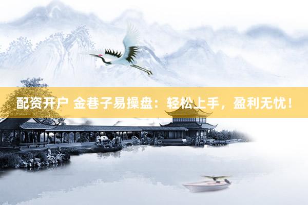 配资开户 金巷子易操盘：轻松上手，盈利无忧！
