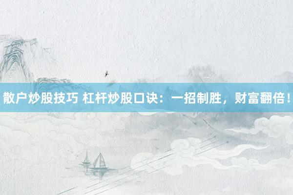 散户炒股技巧 杠杆炒股口诀：一招制胜，财富翻倍！