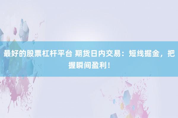最好的股票杠杆平台 期货日内交易：短线掘金，把握瞬间盈利！