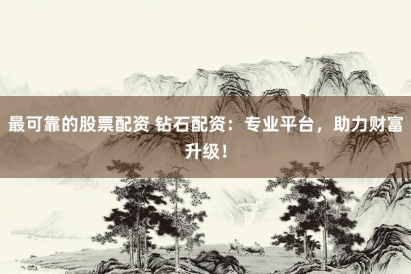 最可靠的股票配资 钻石配资：专业平台，助力财富升级！