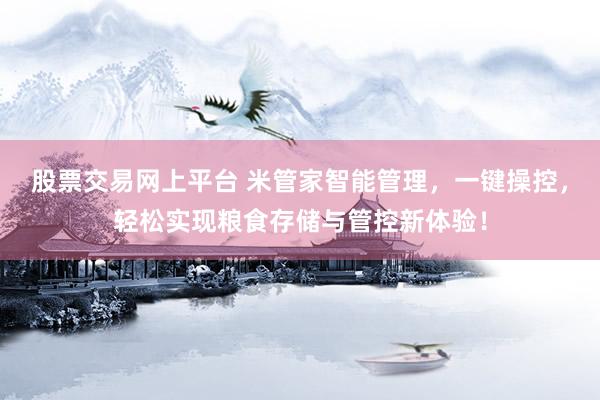 股票交易网上平台 米管家智能管理，一键操控，轻松实现粮食存储与管控新体验！