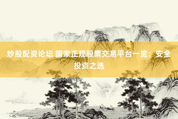 炒股配资论坛 国家正规股票交易平台一览：安全投资之选
