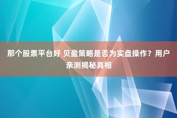 那个股票平台好 贝盈策略是否为实盘操作？用户亲测揭秘真相