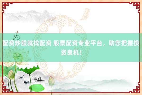 配资炒股就找配资 股票配资专业平台，助您把握投资良机！