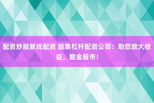 配资炒股就找配资 股票杠杆配资公司：助您放大收益，掘金股市！