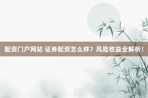 配资门户网站 证券配资怎么样？风险收益全解析！