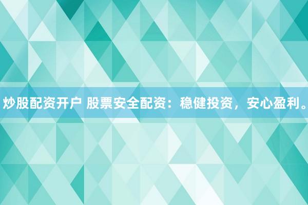 炒股配资开户 股票安全配资：稳健投资，安心盈利。