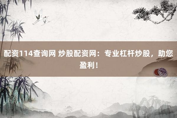 配资114查询网 炒股配资网：专业杠杆炒股，助您盈利！