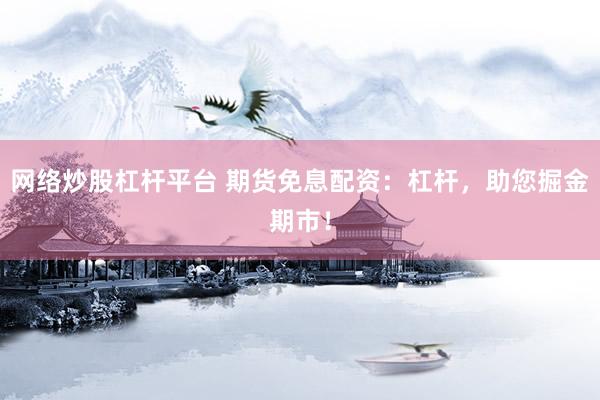 网络炒股杠杆平台 期货免息配资：杠杆，助您掘金期市！