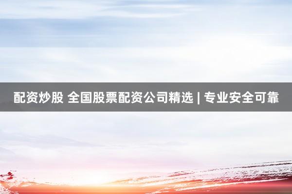 配资炒股 全国股票配资公司精选 | 专业安全可靠