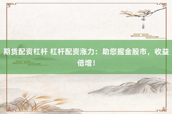 期货配资杠杆 杠杆配资涨力：助您掘金股市，收益倍增！