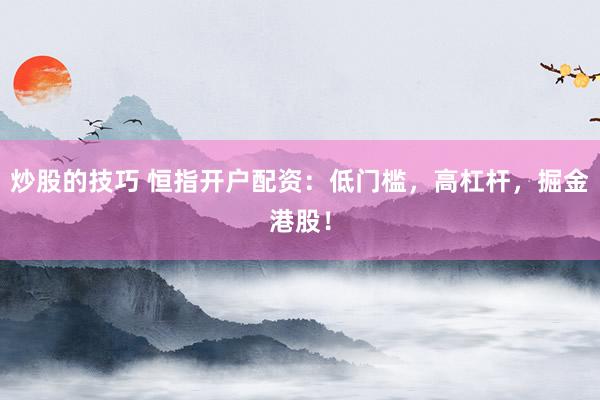 炒股的技巧 恒指开户配资：低门槛，高杠杆，掘金港股！