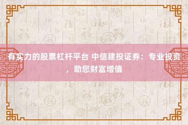 有实力的股票杠杆平台 中信建投证券：专业投资，助您财富增值