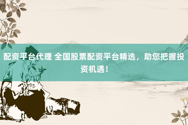 配资平台代理 全国股票配资平台精选，助您把握投资机遇！