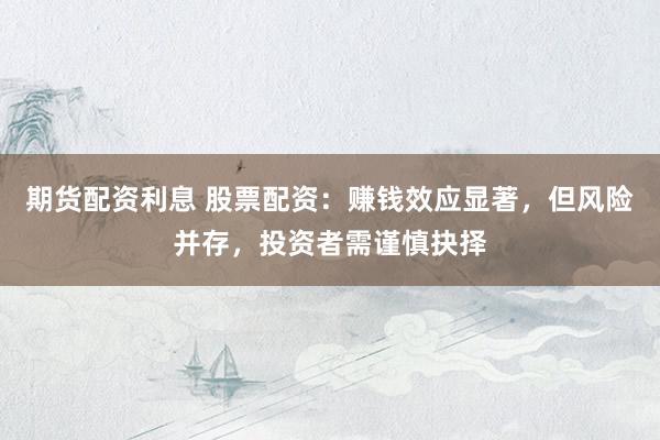 期货配资利息 股票配资：赚钱效应显著，但风险并存，投资者需谨慎抉择