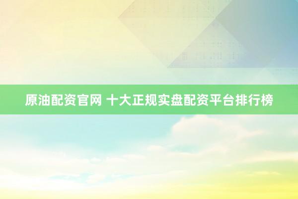 原油配资官网 十大正规实盘配资平台排行榜