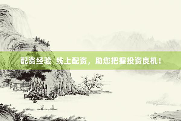 配资经验  线上配资,助您把握投资良机!