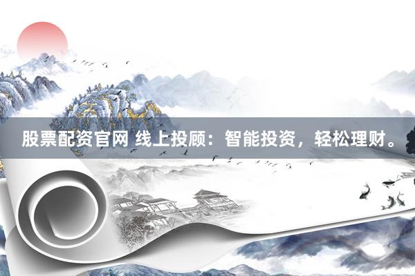 股票配资官网 线上投顾:智能投资,轻松理财。
