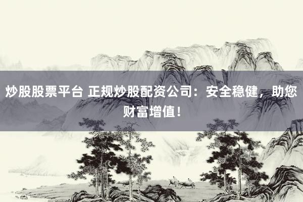炒股股票平台 正规炒股配资公司:安全稳健,助您财富增值!