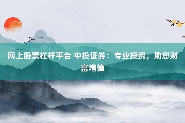网上股票杠杆平台 中投证券:专业投资,助您财富增值