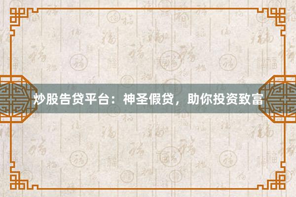 炒股告贷平台：神圣假贷，助你投资致富