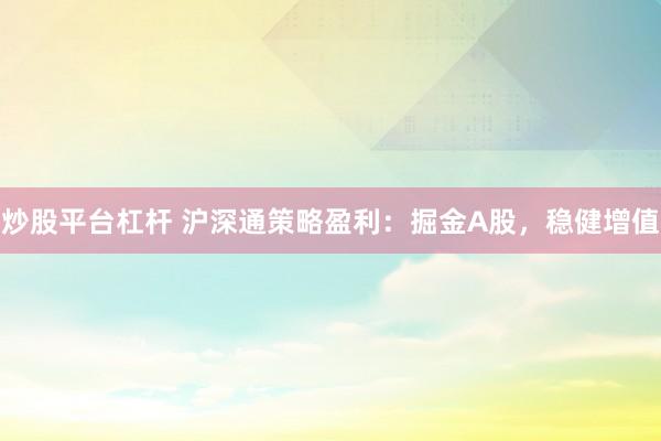 炒股平台杠杆 沪深通策略盈利：掘金A股，稳健增值
