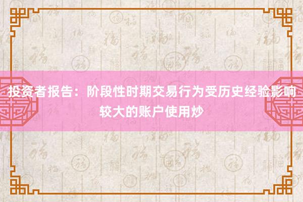 投资者报告：阶段性时期交易行为受历史经验影响较大的账户使用炒