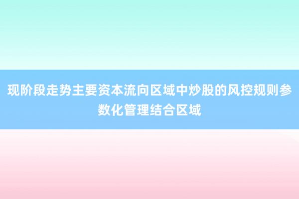 现阶段走势主要资本流向区域中炒股的风控规则参数化管理结合区域