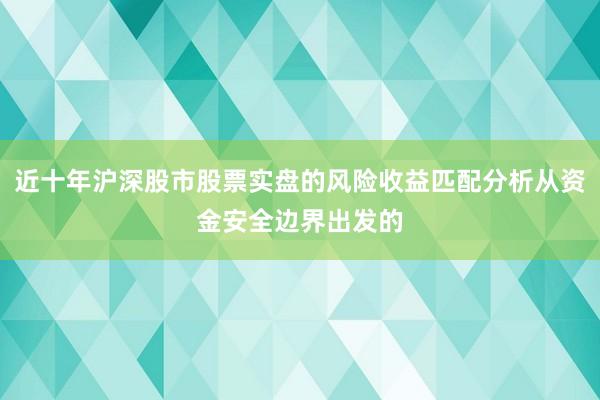 近十年沪深股市股票实盘的风险收益匹配分析从资金安全边界出发的