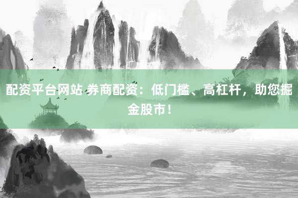 配资平台网站 券商配资:低门槛、高杠杆,助您掘金股市!