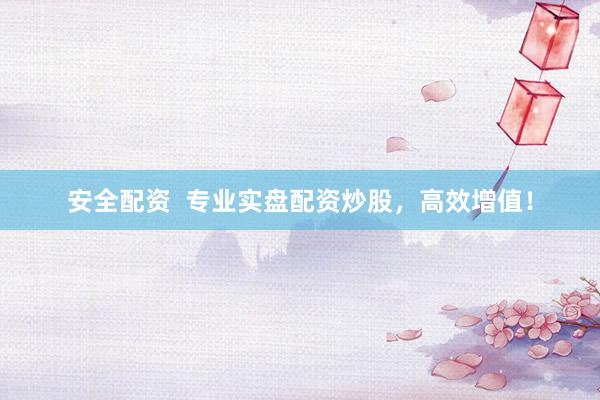 安全配资 专业实盘配资炒股,高效增值!