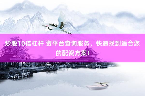炒股10倍杠杆 资平台查询服务,快速找到适合您的配资方案!