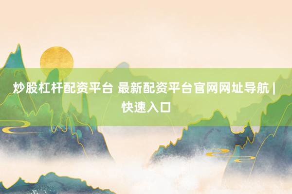 炒股杠杆配资平台 最新配资平台官网网址导航 | 快速入口