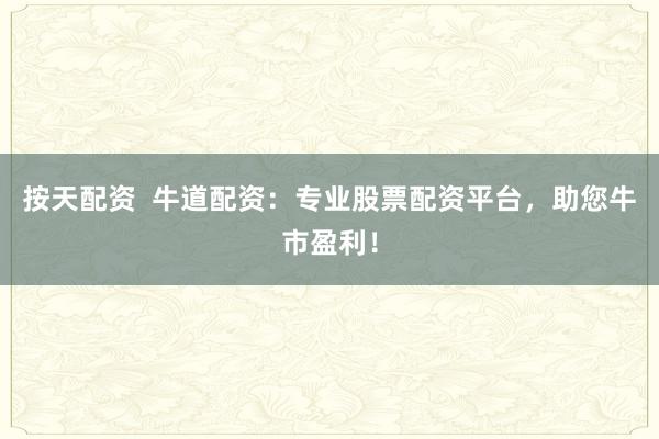 按天配资  牛道配资：专业股票配资平台，助您牛市盈利！