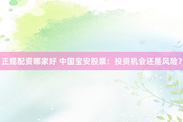 正规配资哪家好 中国宝安股票：投资机会还是风险？