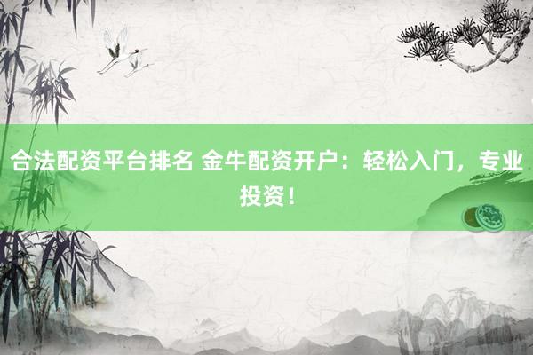 合法配资平台排名 金牛配资开户：轻松入门，专业投资！