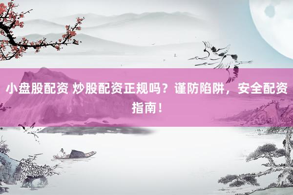 小盘股配资 炒股配资正规吗？谨防陷阱，安全配资指南！