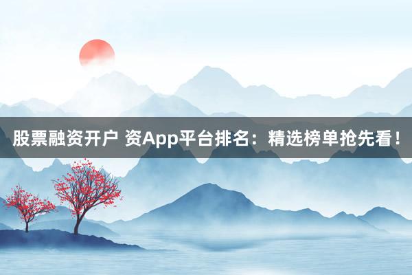 股票融资开户 资App平台排名：精选榜单抢先看！