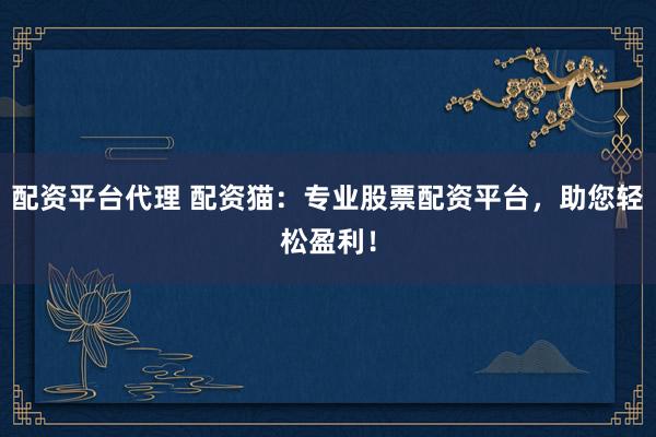 配资平台代理 配资猫：专业股票配资平台，助您轻松盈利！