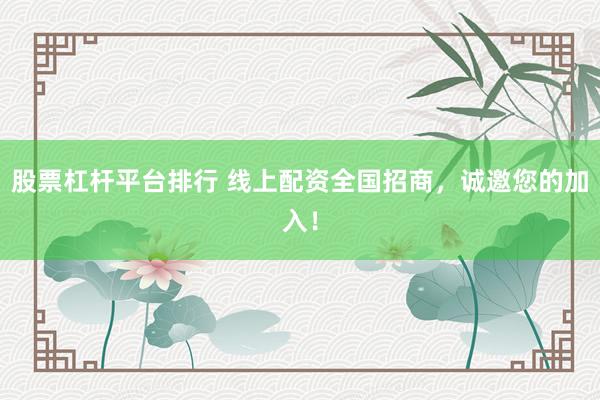 股票杠杆平台排行 线上配资全国招商，诚邀您的加入！