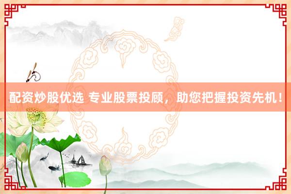 配资炒股优选 专业股票投顾，助您把握投资先机！