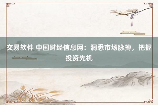 交易软件 中国财经信息网：洞悉市场脉搏，把握投资先机