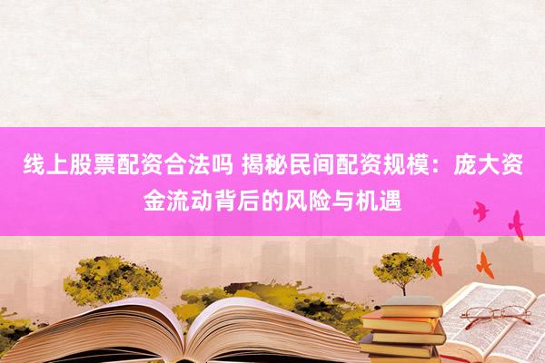 线上股票配资合法吗 揭秘民间配资规模：庞大资金流动背后的风险与机遇