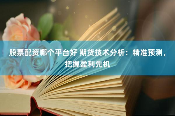 股票配资哪个平台好 期货技术分析：精准预测，把握盈利先机