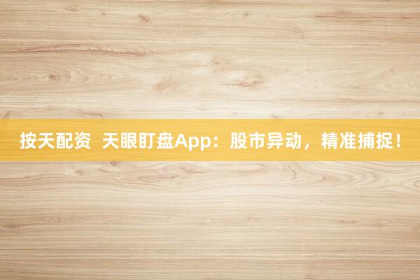 按天配资  天眼盯盘App：股市异动，精准捕捉！