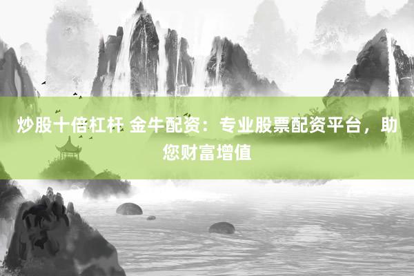炒股十倍杠杆 金牛配资：专业股票配资平台，助您财富增值