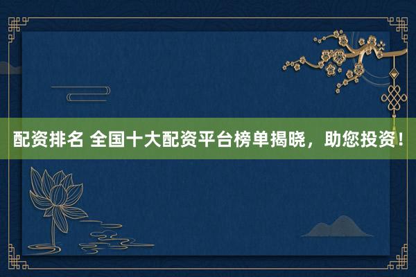 配资排名 全国十大配资平台榜单揭晓，助您投资！