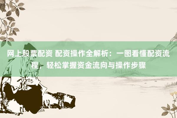 网上股票配资 配资操作全解析:一图看懂配资流程,轻松掌握资金流向与操作步骤